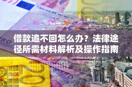 北京借款追不回怎么办?法律途径所需材料解析及操作指南 北京借款追不回怎么办?法律途径所需材料解析及操作指南