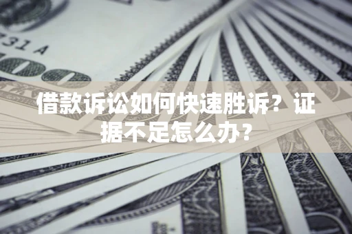 北京借款诉讼如何快速胜诉？证据不足怎么办？