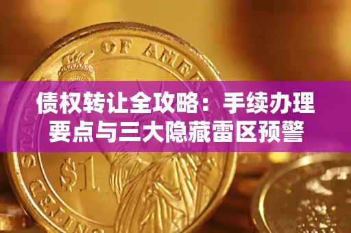 北京债权转让全攻略：手续办理要点与三大隐藏雷区预警