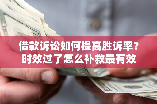 北京借款诉讼如何提高胜诉率？时效过了怎么补救最有效