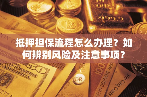 北京抵押担保流程怎么办理？如何辨别风险及注意事项？