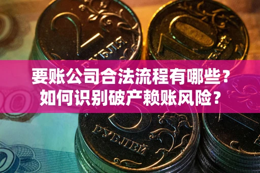 北京要账公司合法流程有哪些？如何识别破产赖账风险？