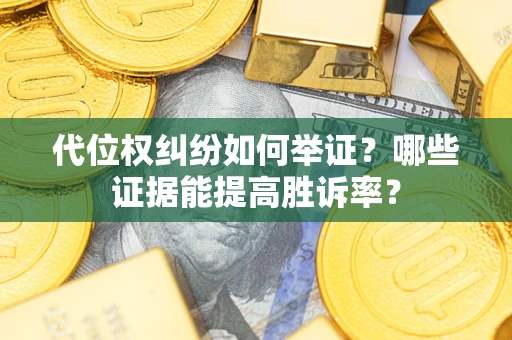 北京代位权纠纷如何举证？哪些证据能提高胜诉率？