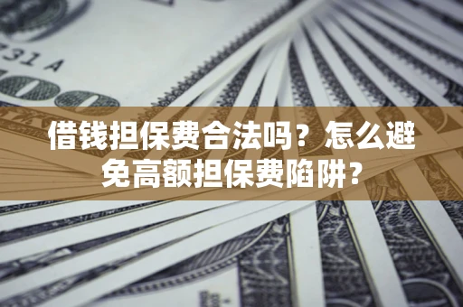 北京借钱担保费合法吗？怎么避免高额担保费陷阱？