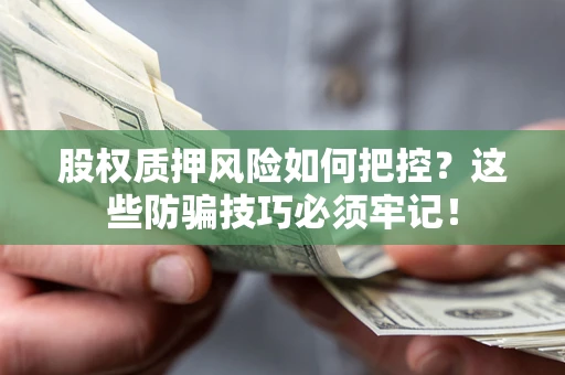 北京股权质押风险如何把控？这些防骗技巧必须牢记！