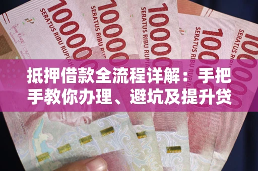 北京抵押借款全流程详解：手把手教你办理、避坑及提升贷款额度