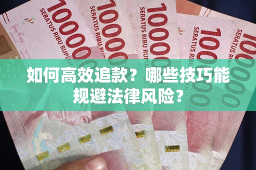 北京如何高效追款？哪些技巧能规避法律风险？