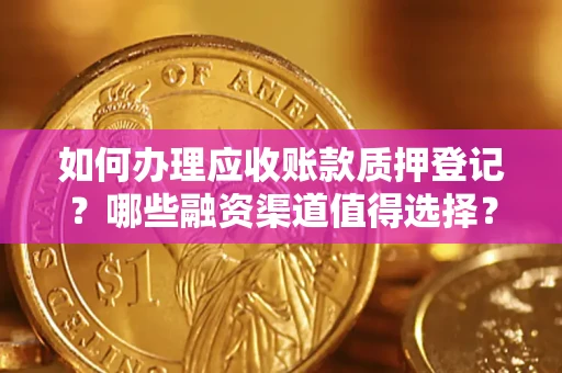 北京如何办理应收账款质押登记？哪些融资渠道值得选择？