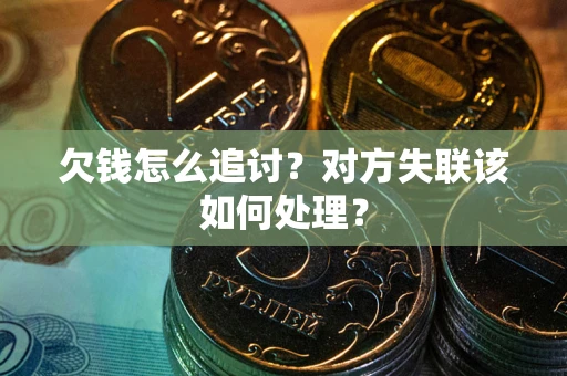 北京欠钱怎么追讨？对方失联该如何处理？