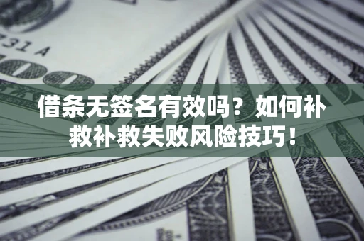 北京借条无签名有效吗？如何补救补救失败风险技巧！