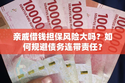 北京亲戚借钱担保风险大吗？如何规避债务连带责任？