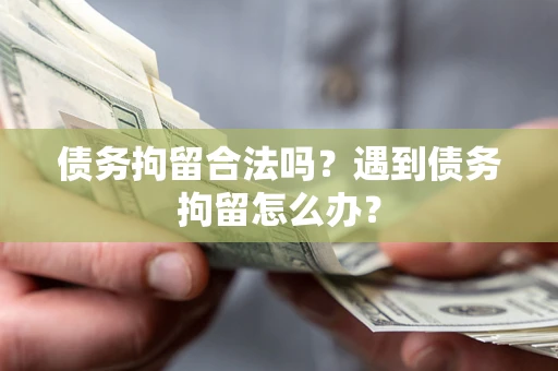 北京债务拘留合法吗？遇到债务拘留怎么办？