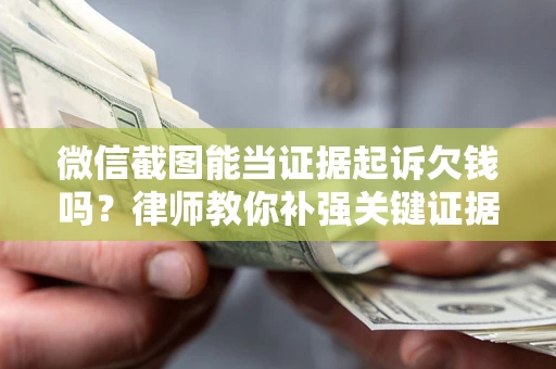 北京微信截图能当证据起诉欠钱吗？律师教你补强关键证据