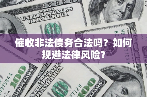 北京催收非法债务合法吗？如何规避法律风险？