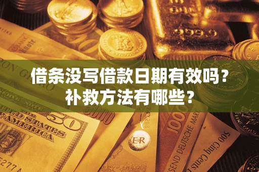 北京借条没写借款日期有效吗?补救方法有哪些? 北京借条没写借款日期有效吗?补救方法有哪些?