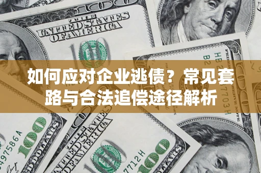 北京如何应对企业逃债？常见套路与合法追偿途径解析