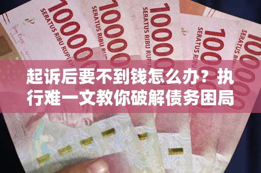 北京起诉后要不到钱怎么办？执行难一文教你破解债务困局