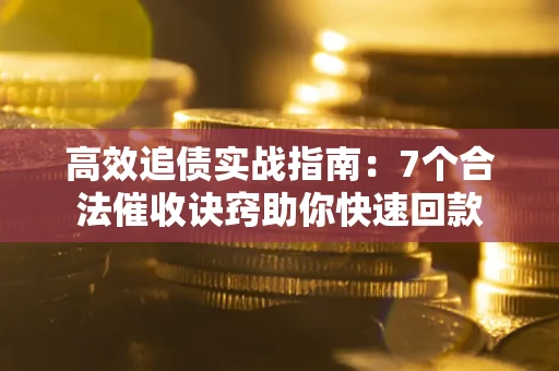 北京高效追债实战指南：7个合法催收诀窍助你快速回款