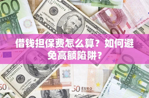 北京借钱担保费怎么算？如何避免高额陷阱？