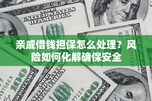 北京亲戚借钱担保怎么处理？风险如何化解确保安全