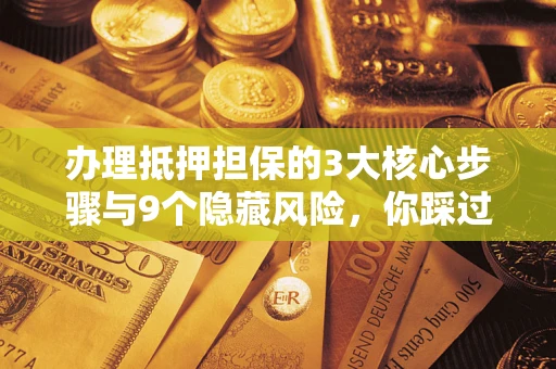 北京办理抵押担保的3大核心步骤与9个隐藏风险，你踩过哪个坑？
