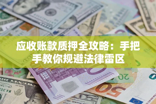 北京应收账款质押全攻略：手把手教你规避法律雷区