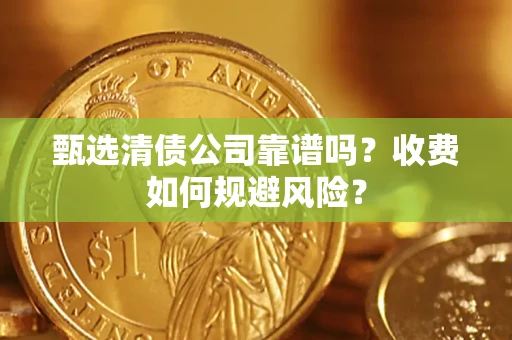 北京甄选清债公司靠谱吗？收费如何规避风险？