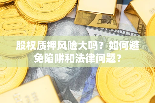 北京股权质押风险大吗？如何避免陷阱和法律问题？