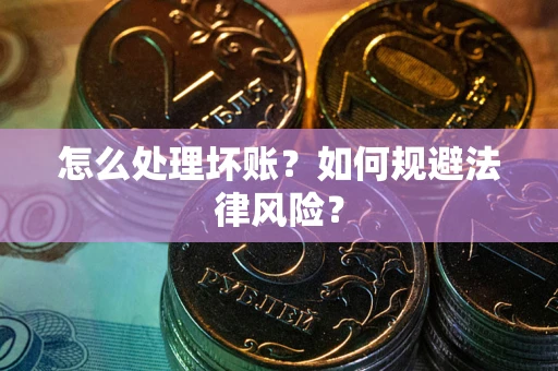 北京怎么处理坏账？如何规避法律风险？