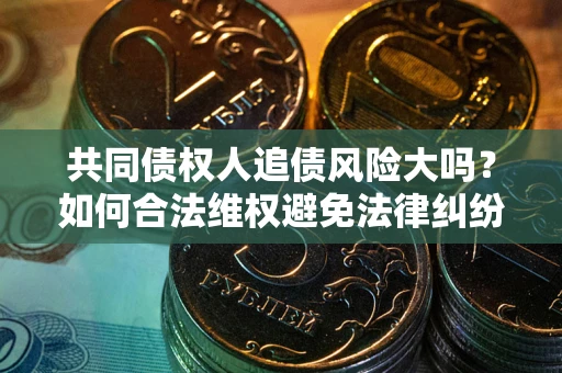 北京共同债权人追债风险大吗？如何合法维权避免法律纠纷？
