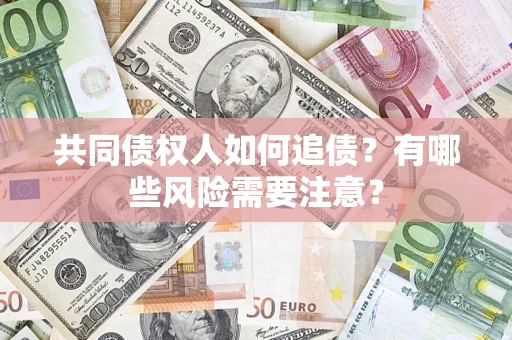 北京共同债权人如何追债？有哪些风险需要注意？