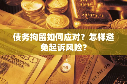 北京债务拘留如何应对？怎样避免起诉风险？