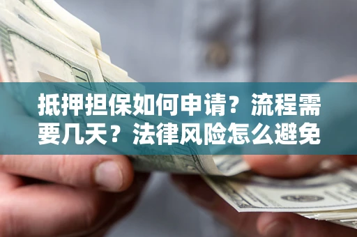 北京抵押担保如何申请？流程需要几天？法律风险怎么避免？避坑指南