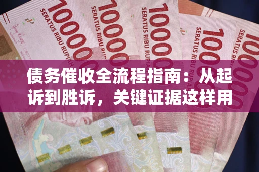 北京债务催收全流程指南：从起诉到胜诉，关键证据这样用