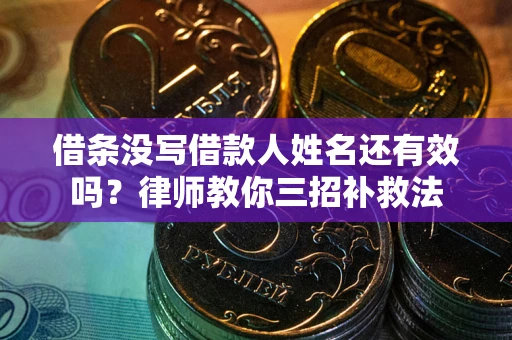北京借条没写借款人姓名还有效吗？律师教你三招补救法