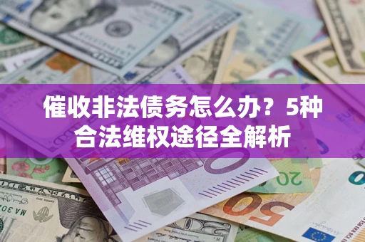 北京催收非法债务怎么办？5种合法维权途径全解析