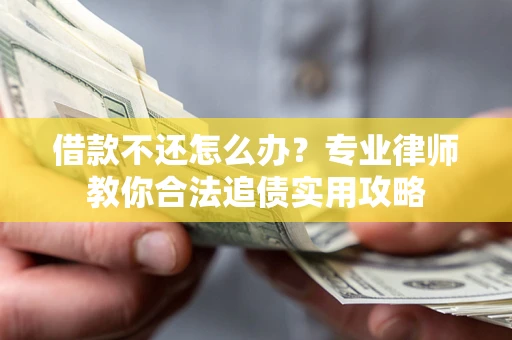 北京借款不还怎么办？专业律师教你合法追债实用攻略