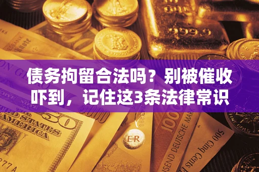 北京债务拘留合法吗?别被催收吓到,记住这3条法律常识 北京债务拘留合法吗?别被催收吓到,记住这3条法律常识
