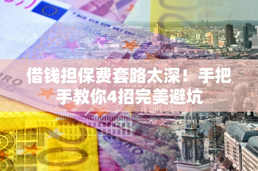 北京借钱担保费套路太深！手把手教你4招完美避坑