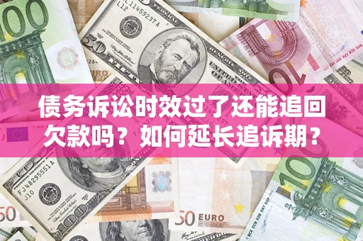 北京债务诉讼时效过了还能追回欠款吗？如何延长追诉期？