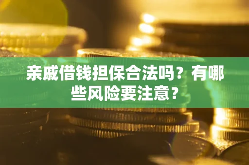 北京亲戚借钱担保合法吗？有哪些风险要注意？