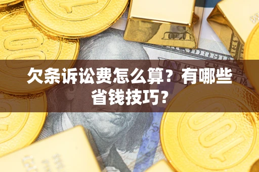 北京欠条诉讼费怎么算？有哪些省钱技巧？