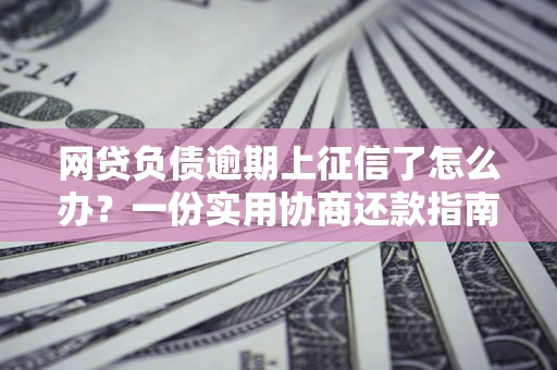 北京网贷负债逾期上征信了怎么办？一份实用协商还款指南请收好