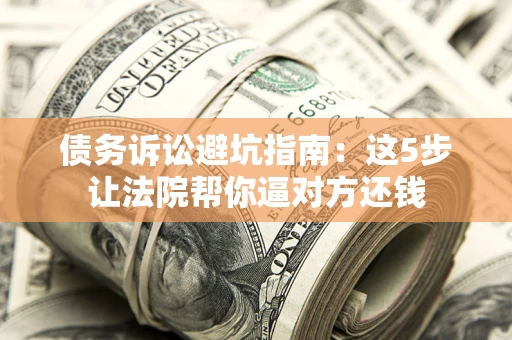 北京债务诉讼避坑指南：这5步让法院帮你逼对方还钱