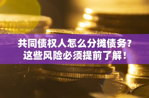 北京共同债权人怎么分摊债务？这些风险必须提前了解！