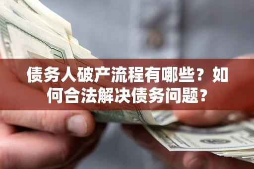 北京债务人破产流程有哪些？如何合法解决债务问题？