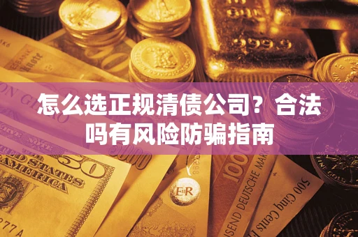 北京怎么选正规清债公司？合法吗有风险防骗指南