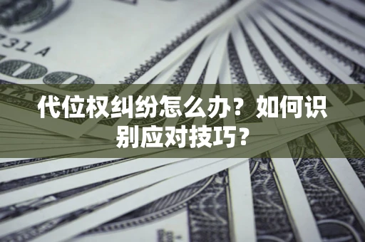 北京代位权纠纷怎么办？如何识别应对技巧？