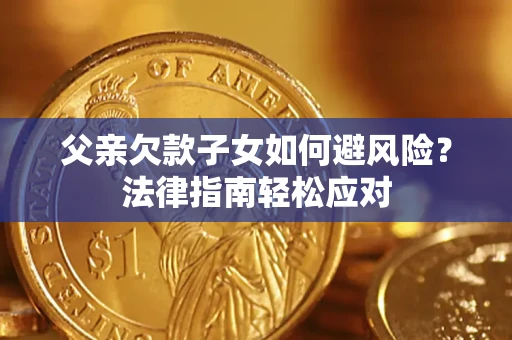 北京父亲欠款子女如何避风险？法律指南轻松应对