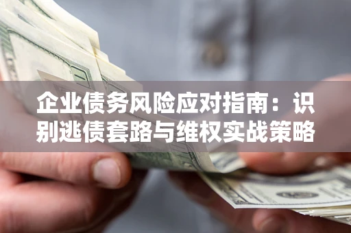 北京企业债务风险应对指南：识别逃债套路与维权实战策略